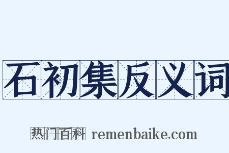 石初集反义词是什么意思的图片